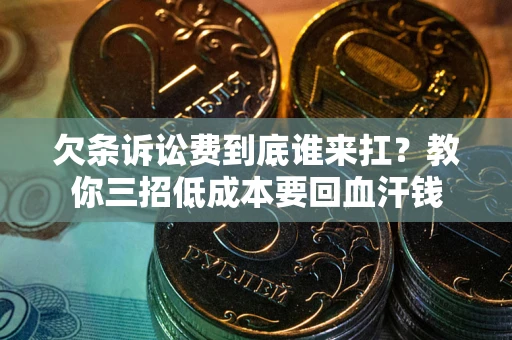北京欠条诉讼费到底谁来扛？教你三招低成本要回血汗钱