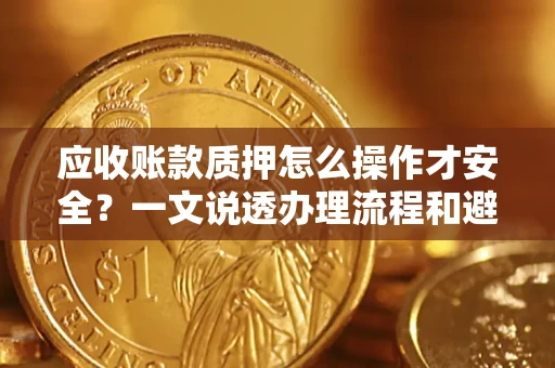 北京应收账款质押怎么操作才安全？一文说透办理流程和避险绝招